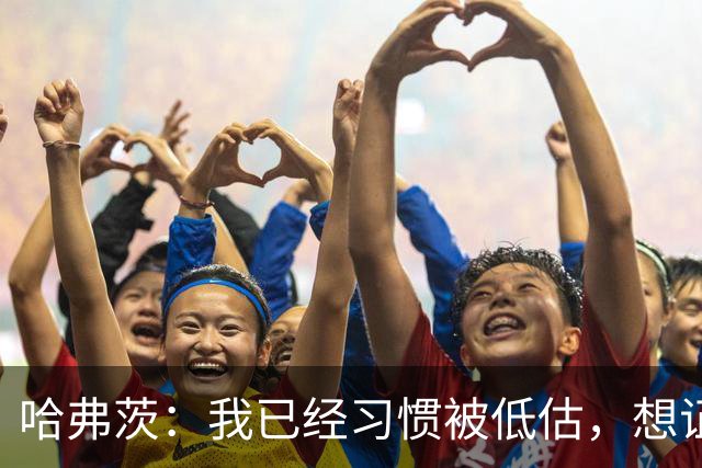 哈弗茨：我已经习惯被低估，想证明德国队仍处于它应该在的位置